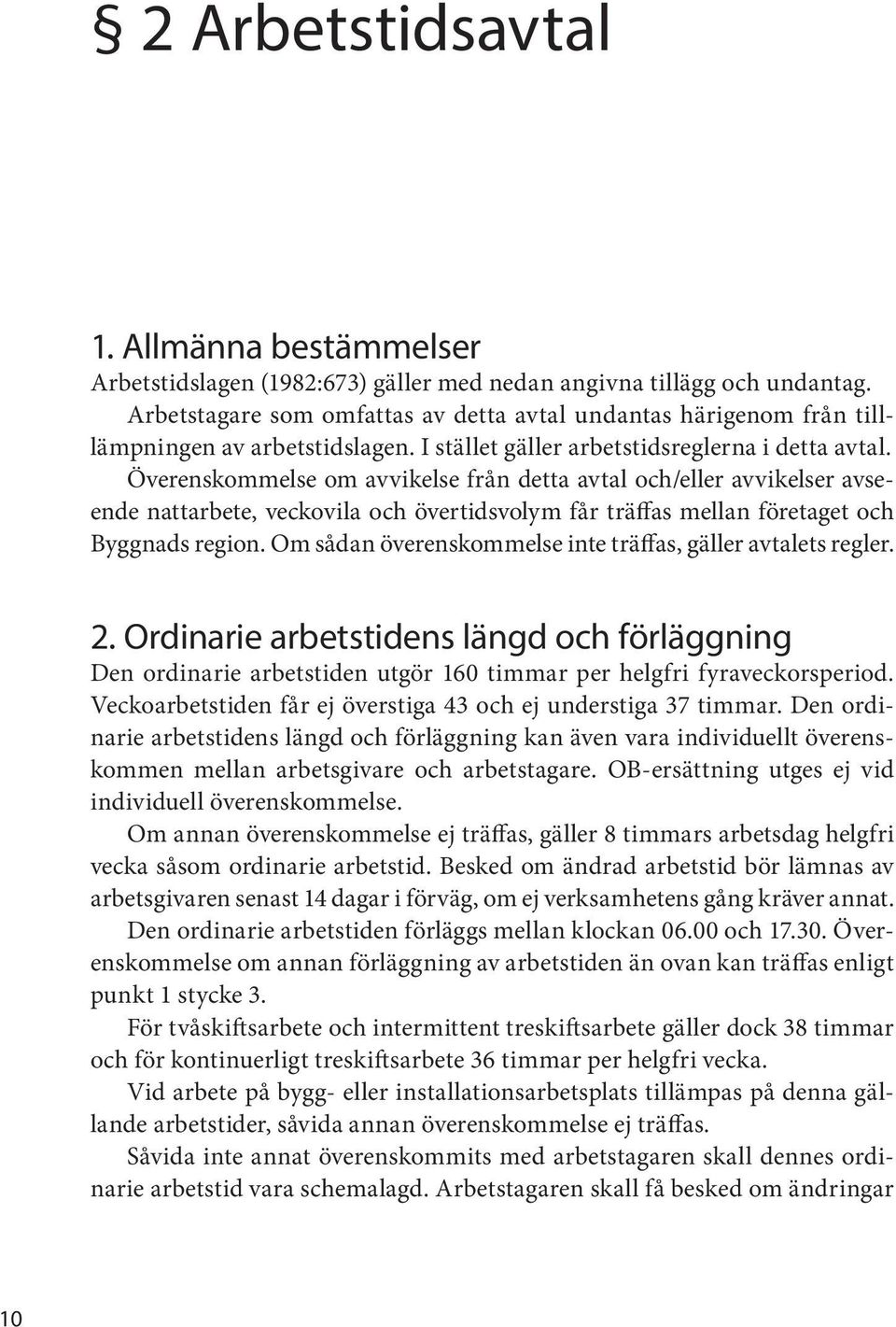 Överenskommelse om avvikelse från detta avtal och/eller avvikelser avseende nattarbete, veckovila och övertidsvolym får träffas mellan företaget och Byggnads region.