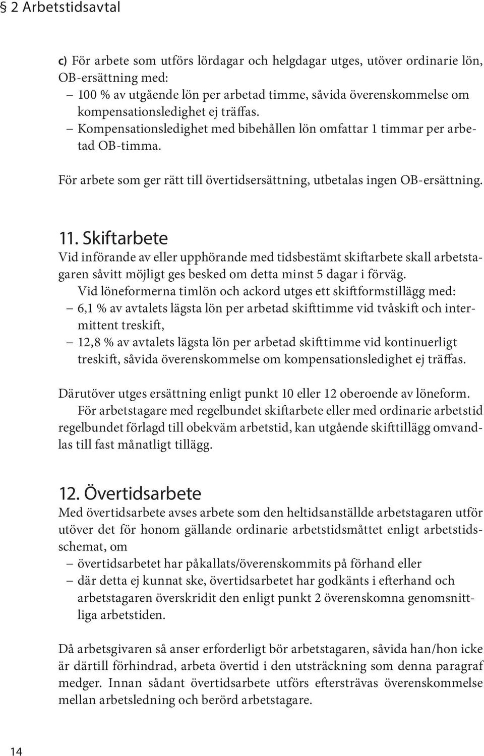 Skiftarbete Vid införande av eller upphörande med tidsbestämt skiftarbete skall arbetstagaren såvitt möjligt ges besked om detta minst 5 dagar i förväg.