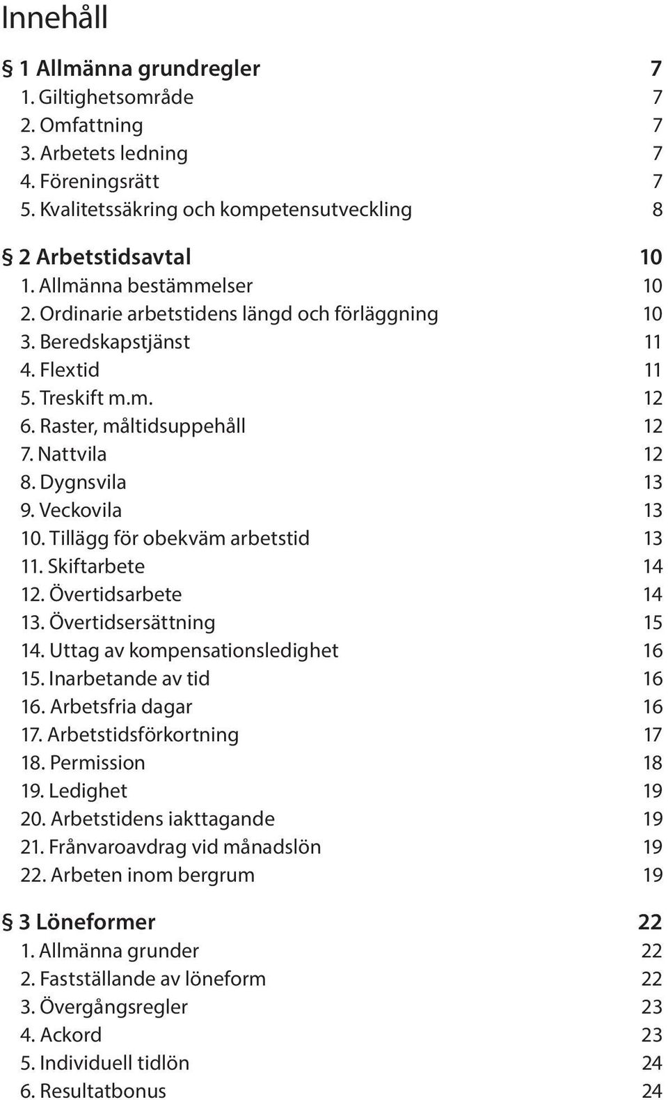 Veckovila 13 10. Tillägg för obekväm arbetstid 13 11. Skiftarbete 14 12. Övertidsarbete 14 13. Övertidsersättning 15 14. Uttag av kompensationsledighet 16 15. Inarbetande av tid 16 16.