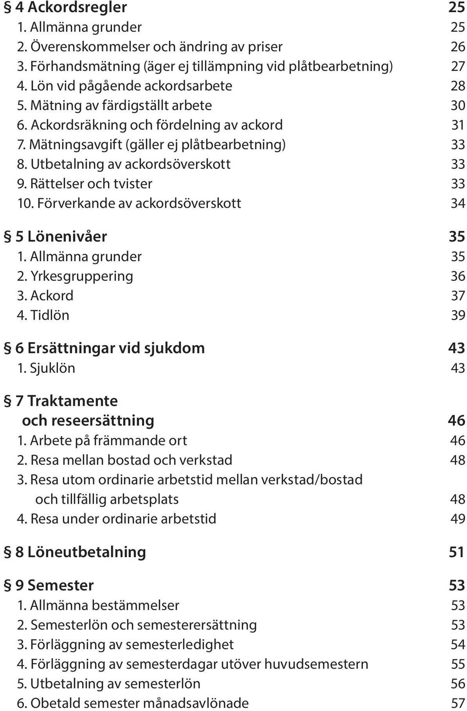 Förverkande av ackordsöverskott 34 5 Lönenivåer 35 1. Allmänna grunder 35 2. Yrkesgruppering 36 3. Ackord 37 4. Tidlön 39 6 Ersättningar vid sjukdom 43 1.