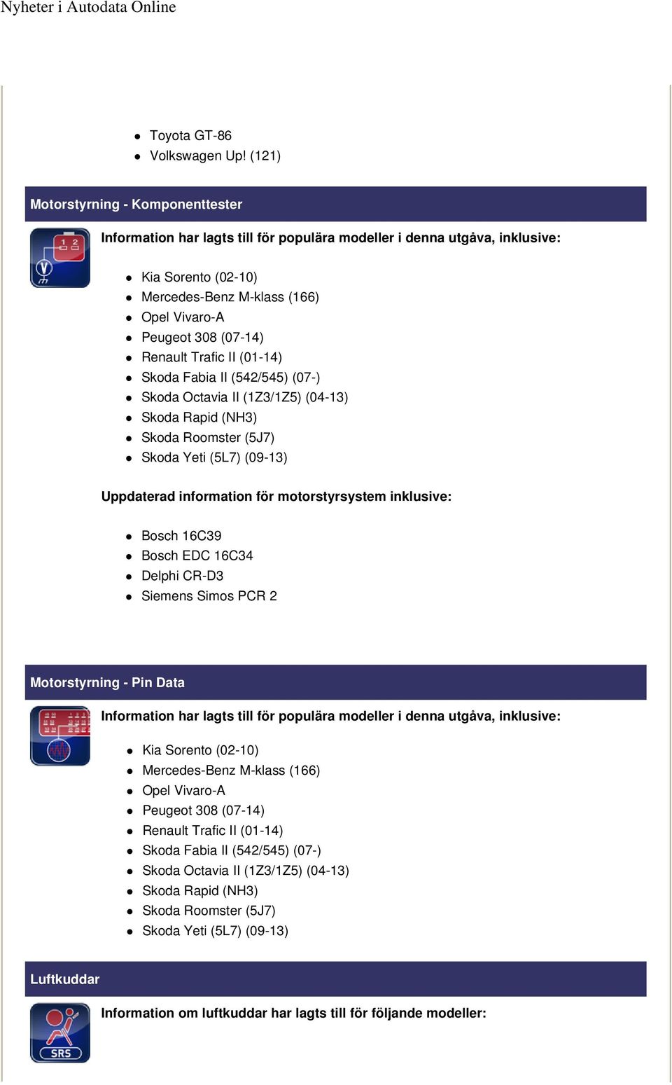 Renault Trafic II (01-14) Skoda Octavia II (1Z3/1Z5) (04-13) Skoda Rapid (NH3) Skoda Roomster (5J7) Uppdaterad information för motorstyrsystem inklusive: Bosch 16C39 Bosch EDC 16C34 Delphi CR-D3