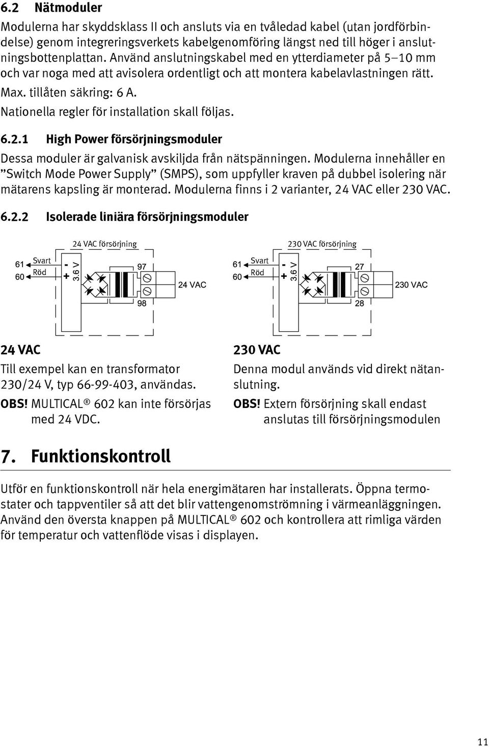 Nationella regler för installation skall följas. 6.2.1 High Power försörjningsmoduler Dessa moduler är galvanisk avskiljda från nätspänningen.