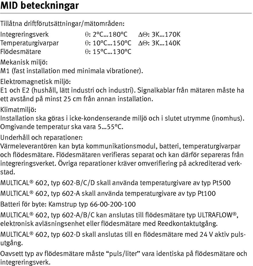 Klimatmiljö: Installation ska göras i icke-kondenserande miljö och i slutet utrymme (inomhus). Omgivande temperatur ska vara 5 55 C.