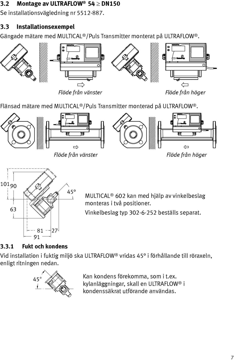 Flöde från vänster Flöde från höger 101 90 63 45 MULTICAL 602 kan med hjälp av vinkelbeslag monteras i två positioner. Vinkelbeslag typ 302-6-252 beställs separat.