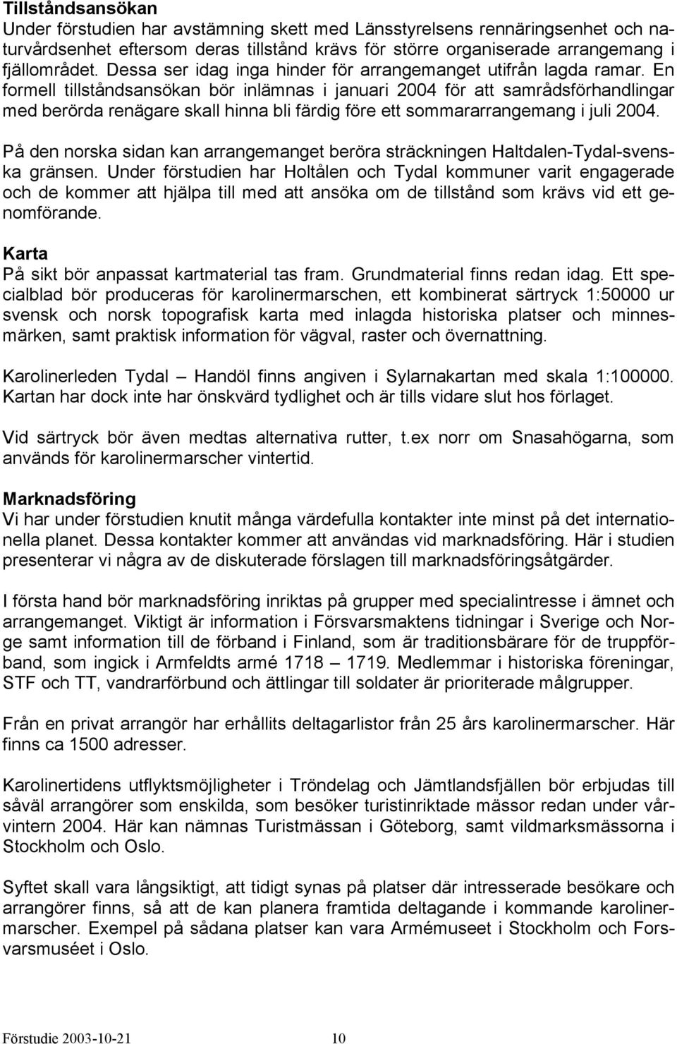 En formell tillståndsansökan bör inlämnas i januari 2004 för att samrådsförhandlingar med berörda renägare skall hinna bli färdig före ett sommararrangemang i juli 2004.