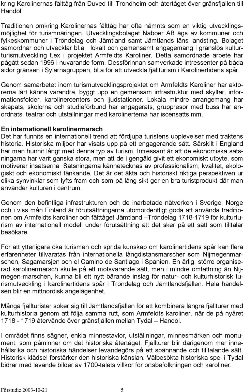 Utvecklingsbolaget Naboer AB ägs av kommuner och fylkeskommuner i Tröndelag och Jämtland samt Jämtlands läns landsting. Bolaget samordnar och utvecklar bl.a. lokalt och gemensamt engagemang i gränslös kulturturismutveckling t.