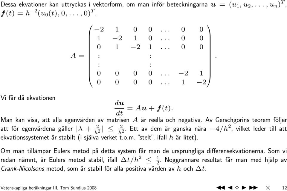 Av Gerschgorins teorem följer att för egenvärdena gäller λ + 2 h 2 2 h 2. Ett av dem är ganska nära 4/h2, vilket leder till att ekvationssystemet är stabilt (i själva verket t.o.m. stelt, ifall h är litet).