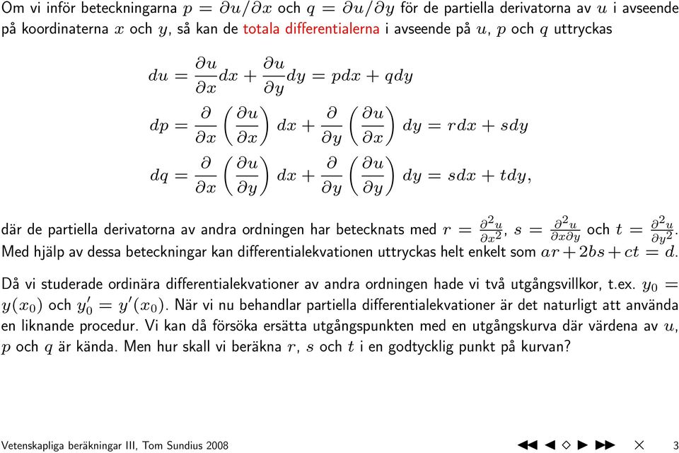 2 u x y och t = 2 u y 2. Med hjälp av dessa beteckningar kan differentialekvationen uttryckas helt enkelt som ar + 2bs + ct = d.