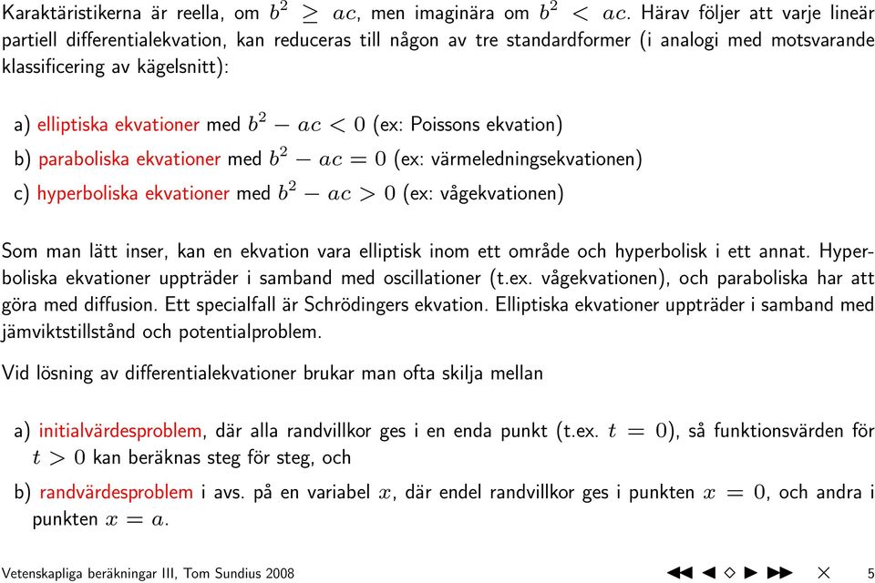 ac < 0 (ex: Poissons ekvation) b) paraboliska ekvationer med b 2 ac = 0 (ex: värmeledningsekvationen) c) hyperboliska ekvationer med b 2 ac > 0 (ex: vågekvationen) Som man lätt inser, kan en ekvation