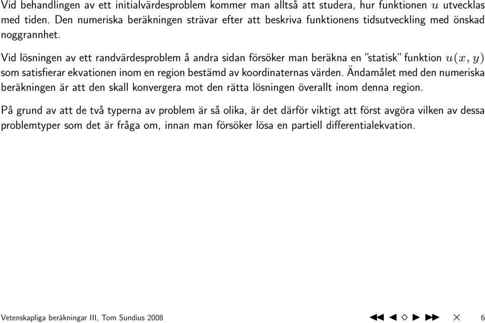 Vid lösningen av ett randvärdesproblem å andra sidan försöker man beräkna en statisk funktion u(x, y) som satisfierar ekvationen inom en region bestämd av koordinaternas värden.