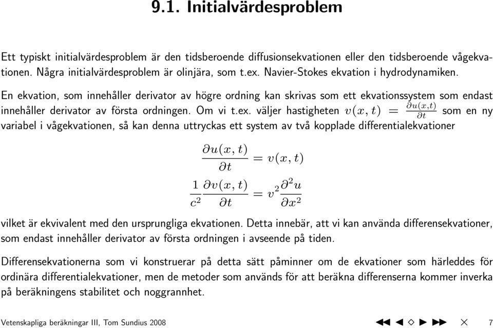 väljer hastigheten v(x, t) = u(x,t) t som en ny variabel i vågekvationen, så kan denna uttryckas ett system av två kopplade differentialekvationer u(x, t) t 1 v(x, t) c 2 t = v(x, t) = v 2 2 u x 2