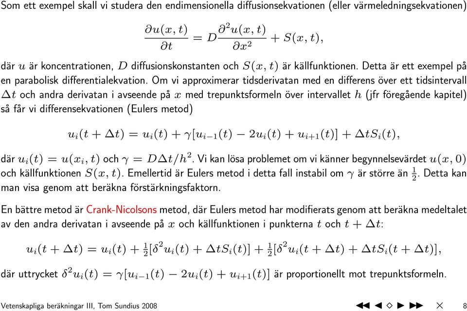 Om vi approximerar tidsderivatan med en differens över ett tidsintervall t och andra derivatan i avseende på x med trepunktsformeln över intervallet h (jfr föregående kapitel) så får vi