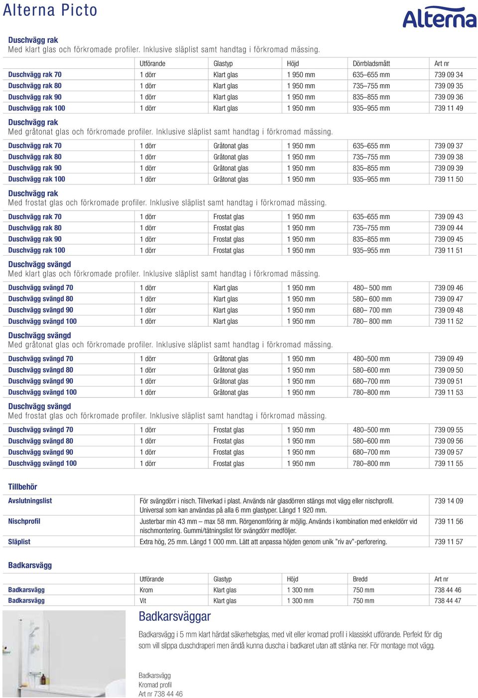 Klart glas 1 950 mm 835 855 mm 739 09 36 Duschvägg rak 100 1 dörr Klart glas 1 950 mm 935 955 mm 739 11 49 Duschvägg rak Med gråtonat glas och förkromade profiler.