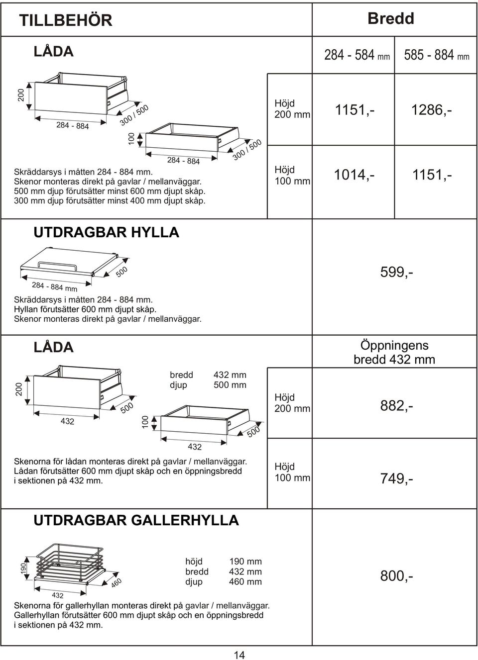 300 / 500 Höjd 100 mm 1014,- 1151,- UTDRAGBAR HYLLA 500 599,- 284-884 mm Skräddarsys i måtten 284-884 mm. Hyllan förutsätter 600 mm djupt skåp. Skenor monteras direkt på gavlar / mellanväggar.