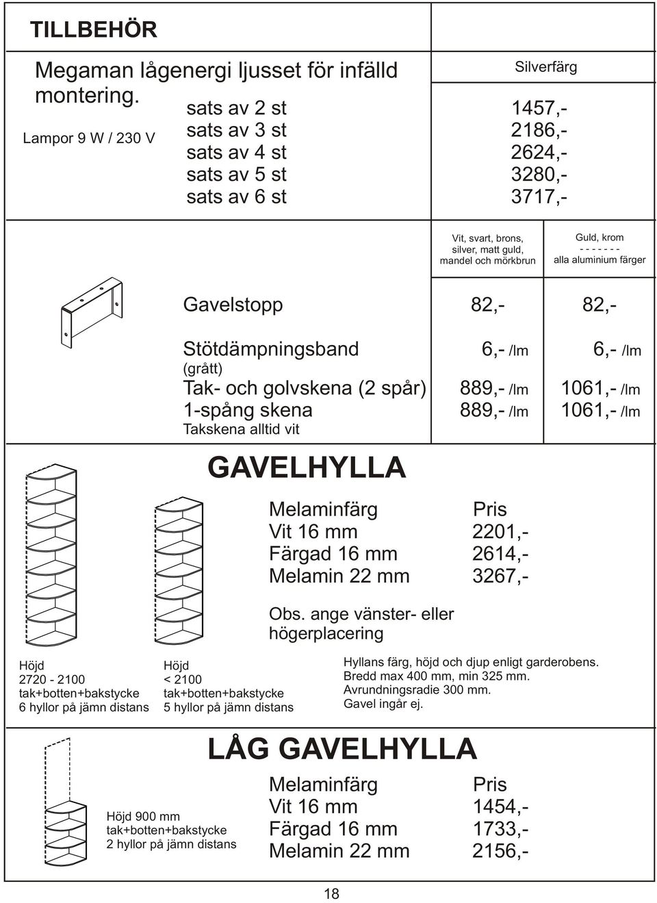 - - - - - - - alla aluminium färger Höjd 2720-2100 tak+botten+bakstycke 6 hyllor på jämn distans Gavelstopp 82,- 82,- Stötdämpningsband 6,- /lm 6,- /lm (grått) Tak- och golvskena (2 spår) 889,- /lm