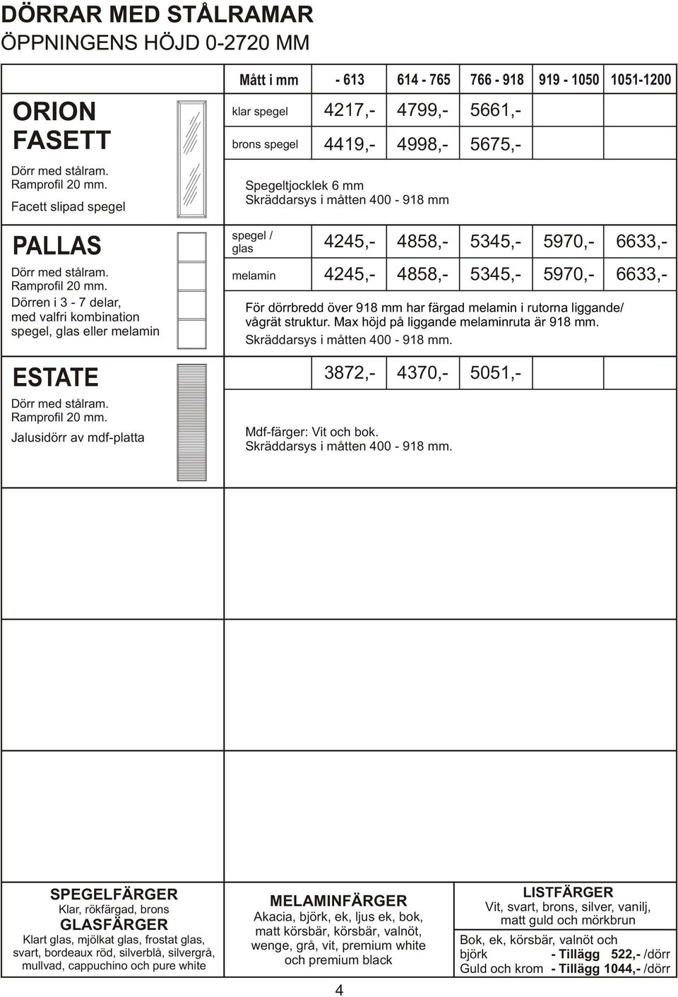 Jalusidörr av mdf-platta Mått i mm brons spegel spegel / - 613 614-765 766-918 919-1050 1051-1200 4217,- 4799,- 5661,- 4419,- 4998,- 5675,- Spegeltjocklek 6 mm Skräddarsys i måtten 400-918 mm 4245,-
