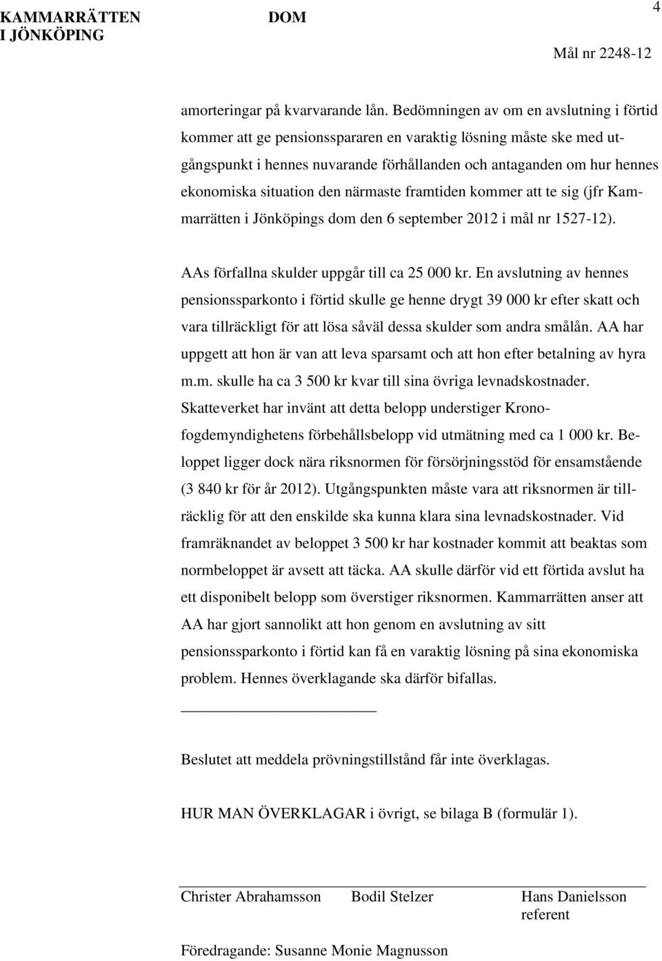 situation den närmaste framtiden kommer att te sig (jfr Kammarrätten i Jönköpings dom den 6 september 2012 i mål nr 1527-12). AAs förfallna skulder uppgår till ca 25 000 kr.