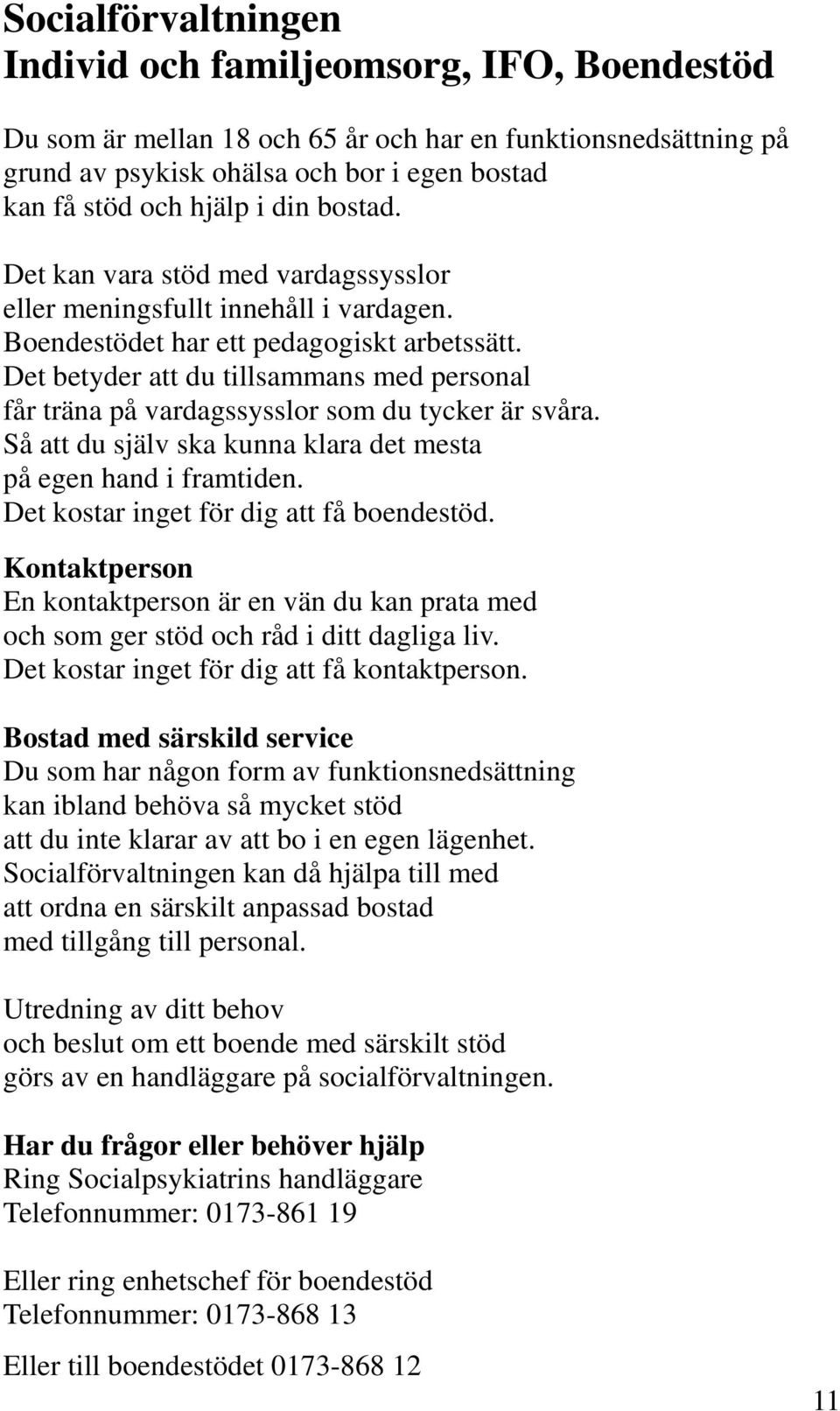 Det betyder att du tillsammans med personal får träna på vardagssysslor som du tycker är svåra. Så att du själv ska kunna klara det mesta på egen hand i framtiden.