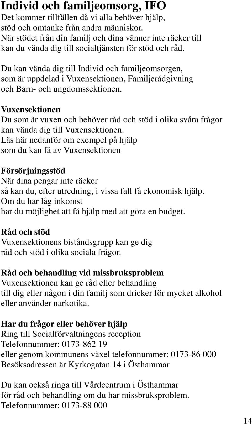 Du kan vända dig till Individ och familjeomsorgen, som är uppdelad i Vuxensektionen, Familjerådgivning och Barn- och ungdomssektionen.