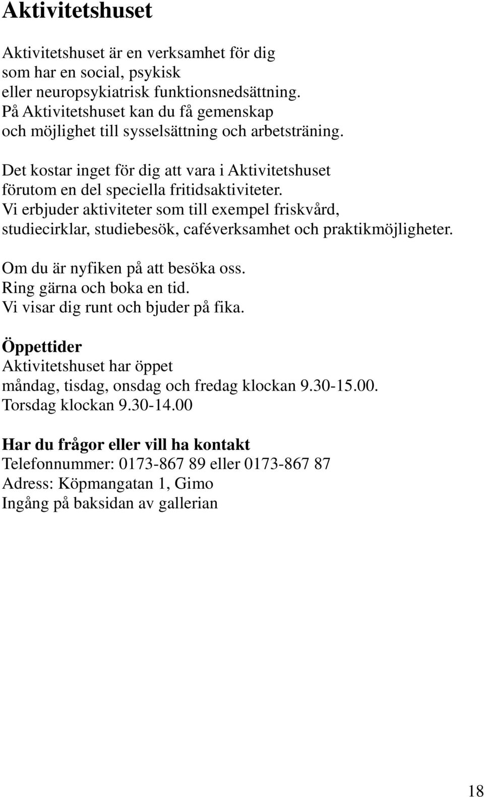 Vi erbjuder aktiviteter som till exempel friskvård, studiecirklar, studiebesök, caféverksamhet och praktikmöjligheter. Om du är nyfiken på att besöka oss. Ring gärna och boka en tid.