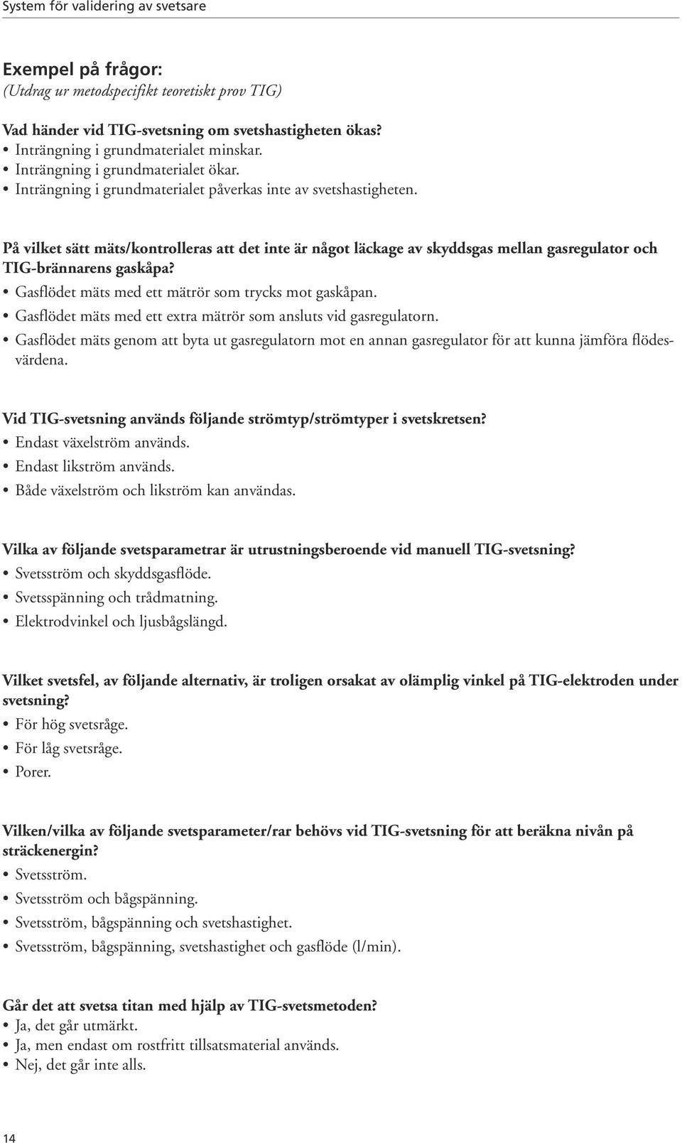 Gasflödet mäts med ett mätrör som trycks mot gaskåpan. Gasflödet mäts med ett extra mätrör som ansluts vid gasregulatorn.