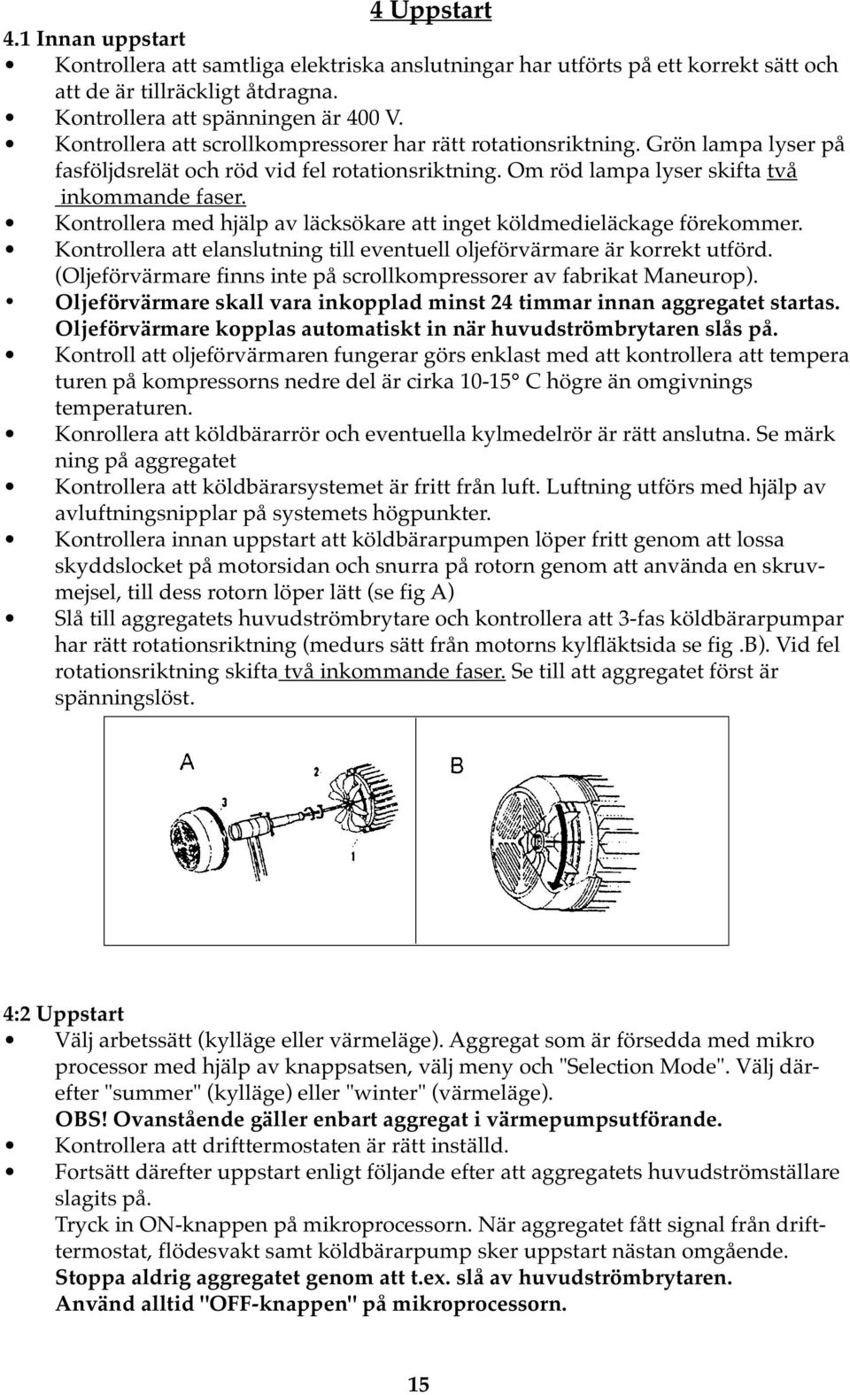 Kontrollera med hjälp av läcksökare att inget köldmedieläckage förekommer. Kontrollera att elanslutning till eventuell oljeförvärmare är korrekt utförd.