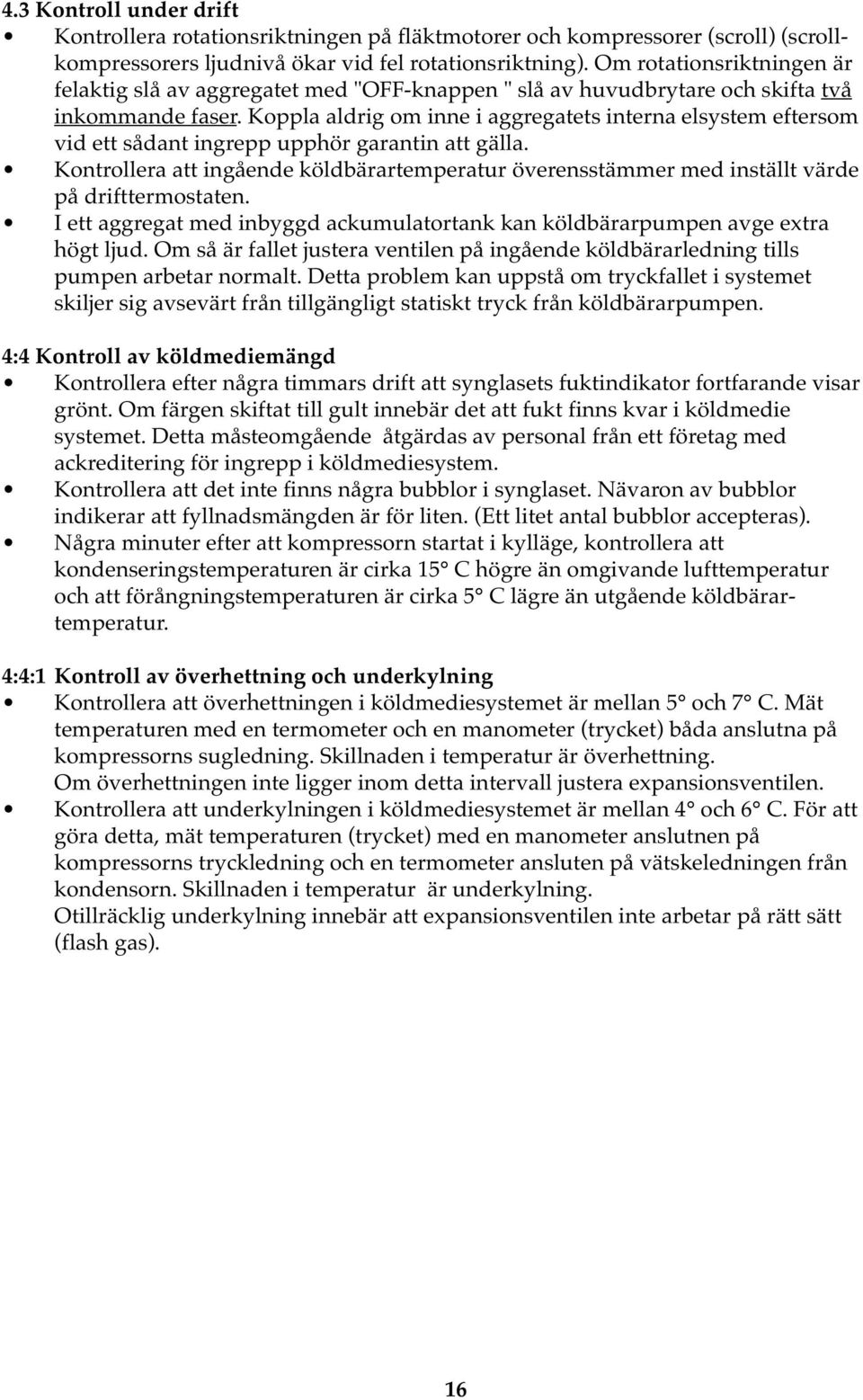 Koppla aldrig om inne i aggregatets interna elsystem eftersom vid ett sådant ingrepp upphör garantin att gälla.