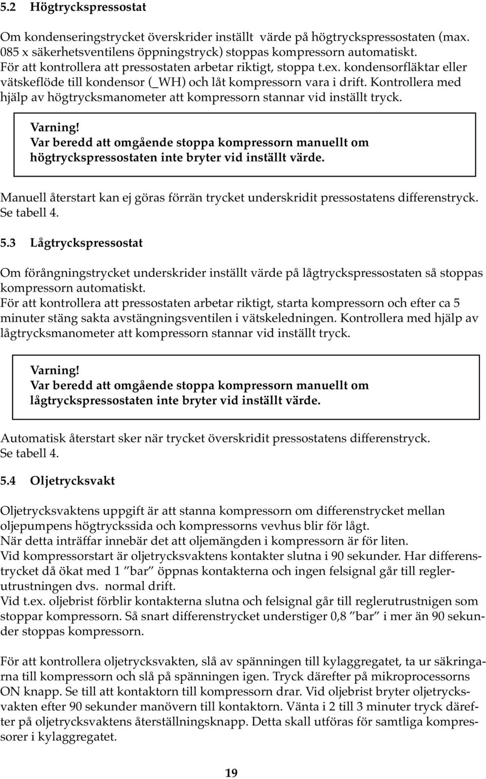 Kontrollera med hjälp av högtrycksmanometer att kompressorn stannar vid inställt tryck. Varning!