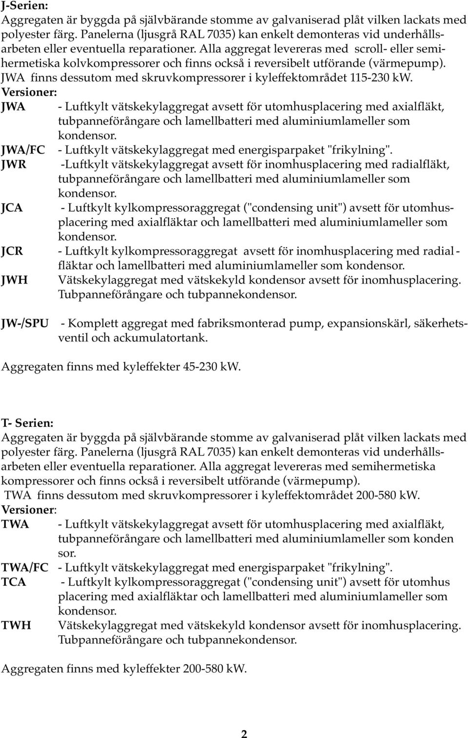 Alla aggregat levereras med scroll- eller semihermetiska kolvkompressorer och finns också i reversibelt utförande (värmepump). JWA finns dessutom med skruvkompressorer i kyleffektområdet 115-230 kw.