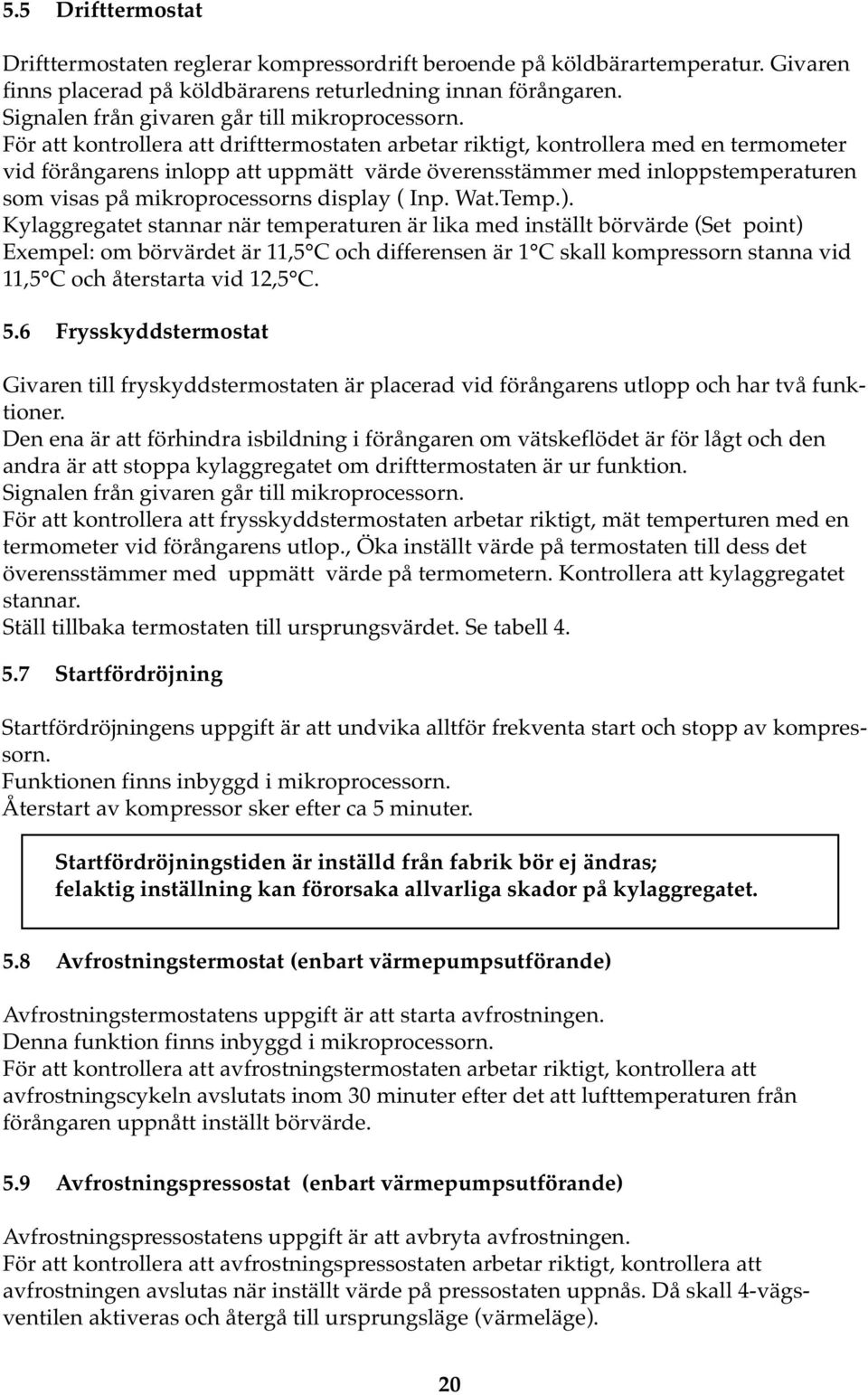 För att kontrollera att drifttermostaten arbetar riktigt, kontrollera med en termometer vid förångarens inlopp att uppmätt värde överensstämmer med inloppstemperaturen som visas på mikroprocessorns