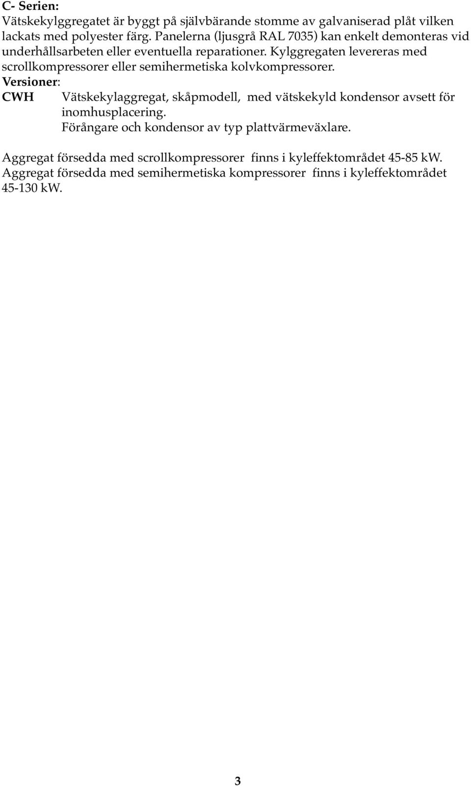 Kylggregaten levereras med scrollkompressorer eller semihermetiska kolvkompressorer.