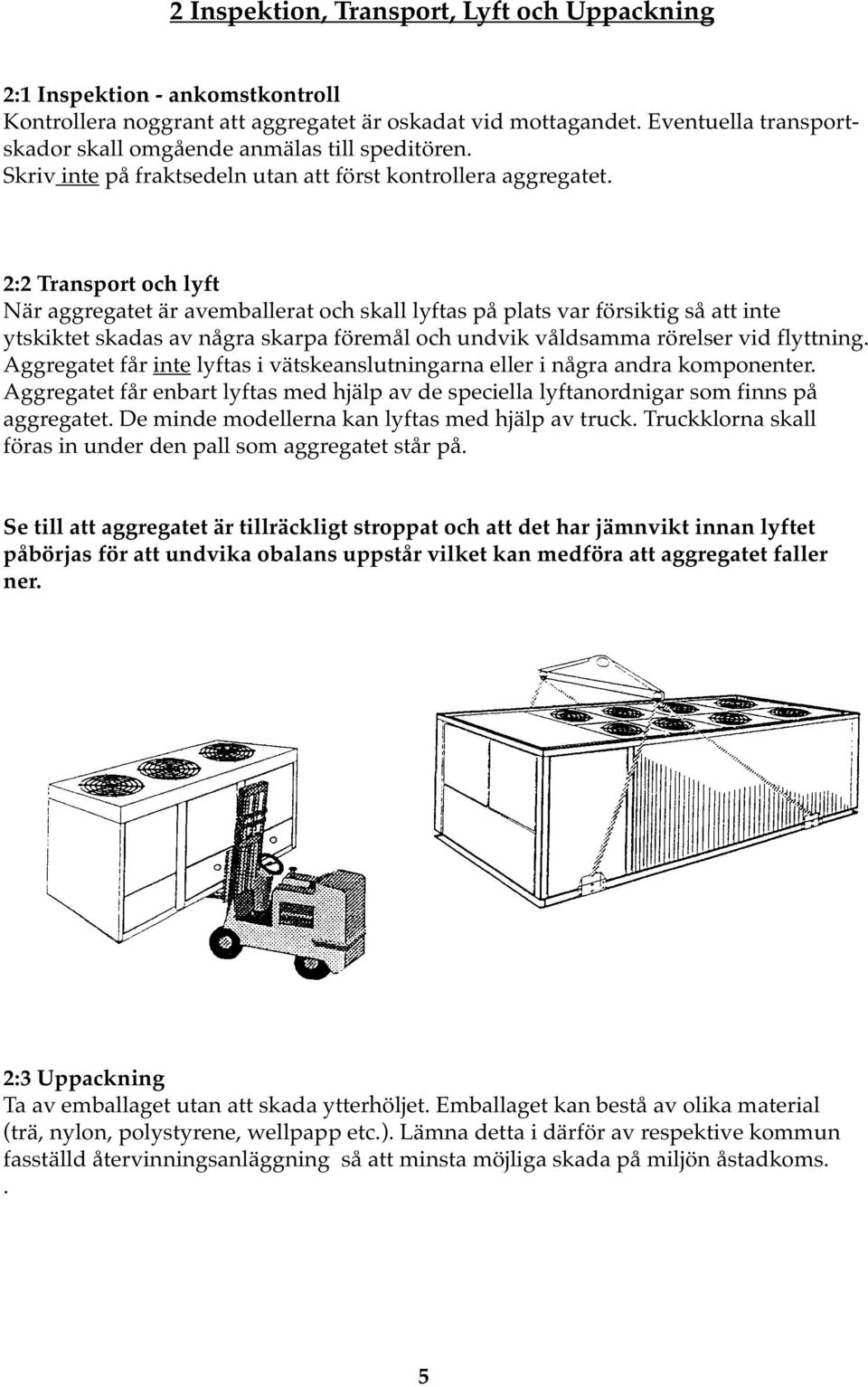 2:2 Transport och lyft När aggregatet är avemballerat och skall lyftas på plats var försiktig så att inte ytskiktet skadas av några skarpa föremål och undvik våldsamma rörelser vid flyttning.