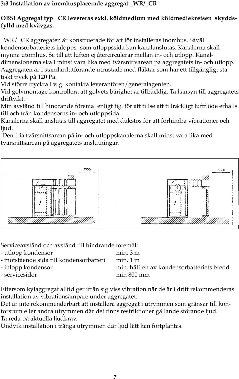 Se till att luften ej återcirculerar mellan in- och utlopp. Kanaldimensionerna skall minst vara lika med tvärsnittsarean på aggregatets in- och utlopp.