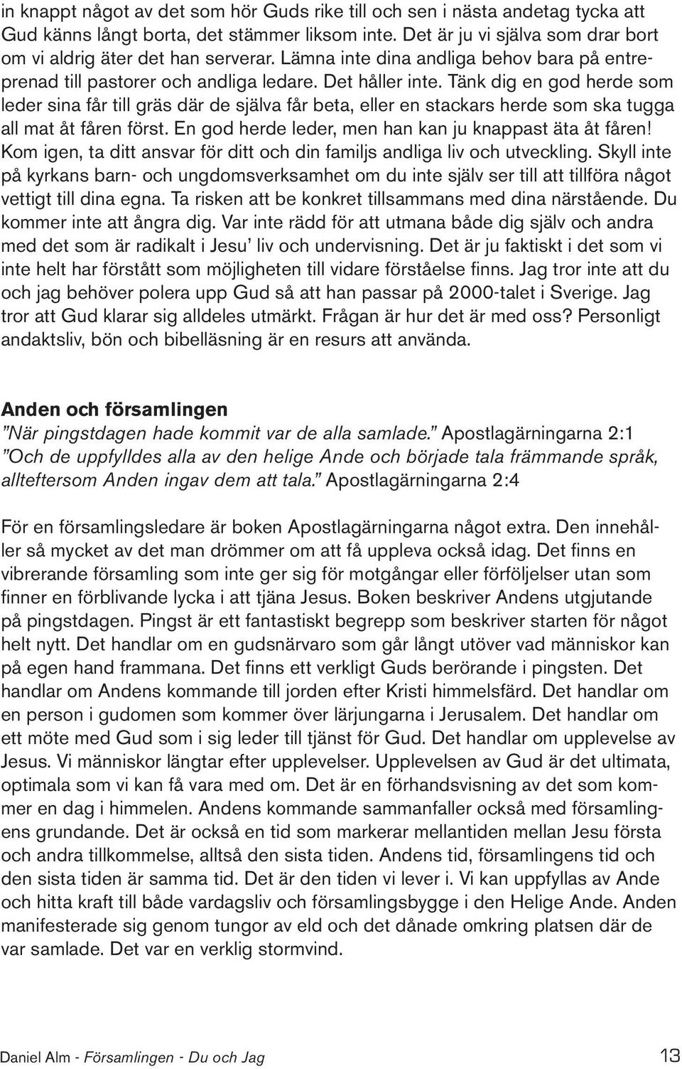 Tänk dig en god herde som leder sina får till gräs där de själva får beta, eller en stackars herde som ska tugga all mat åt fåren först. En god herde leder, men han kan ju knappast äta åt fåren!