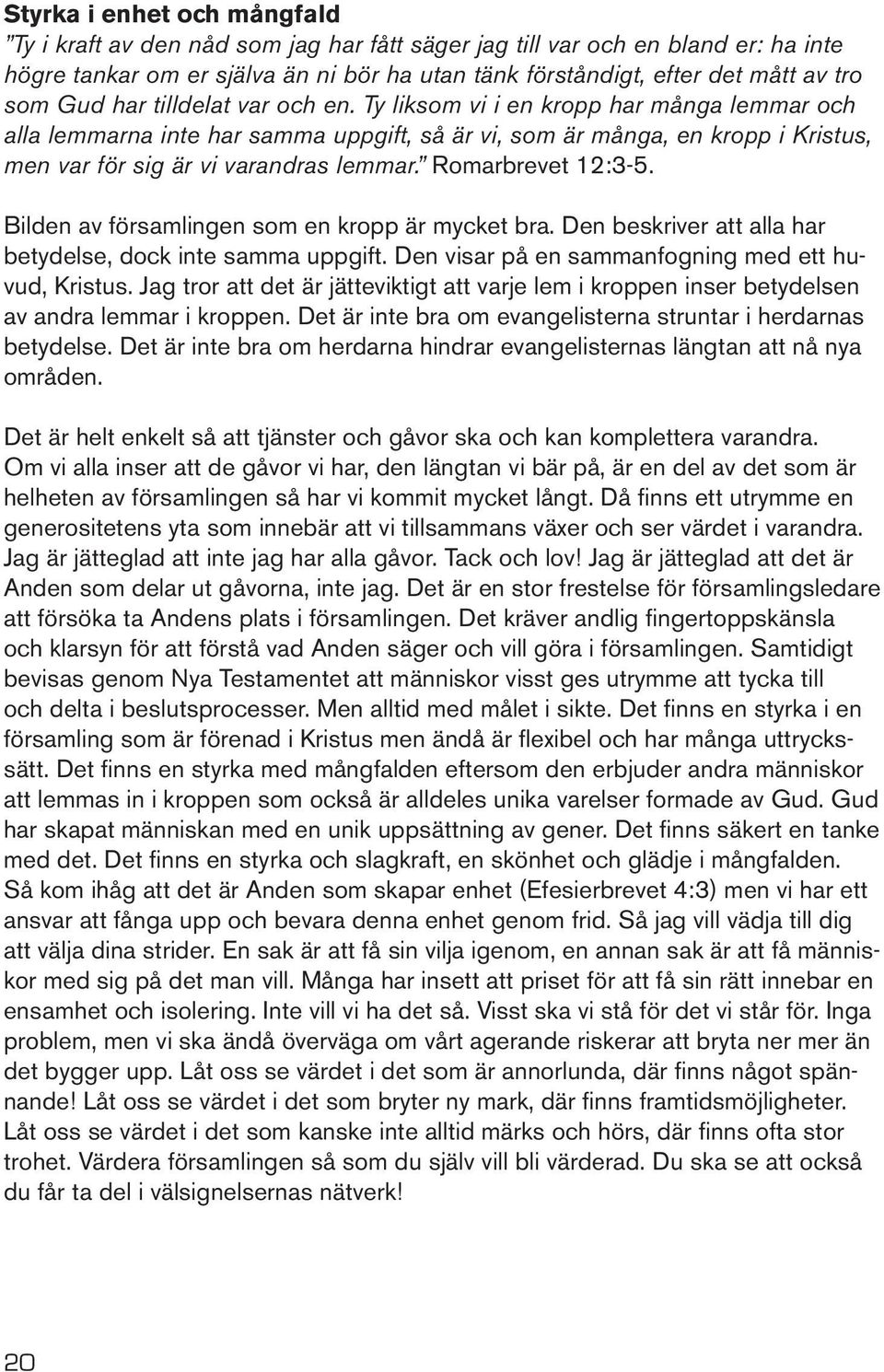 Romarbrevet 12:3-5. Bilden av församlingen som en kropp är mycket bra. Den beskriver att alla har betydelse, dock inte samma uppgift. Den visar på en sammanfogning med ett huvud, Kristus.