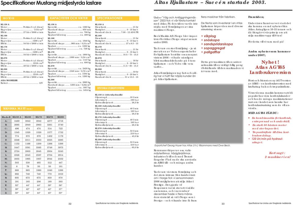 diesel Slagvolym... 2216 cm3 Effekt...49 hk v/2800 o/min KL 398 Motor... Perkins 4 cyl. diesel Slagvolym... 2216 cm3 Effekt...49 hk v/2800 o/min ALLA MODELLER Batteri.