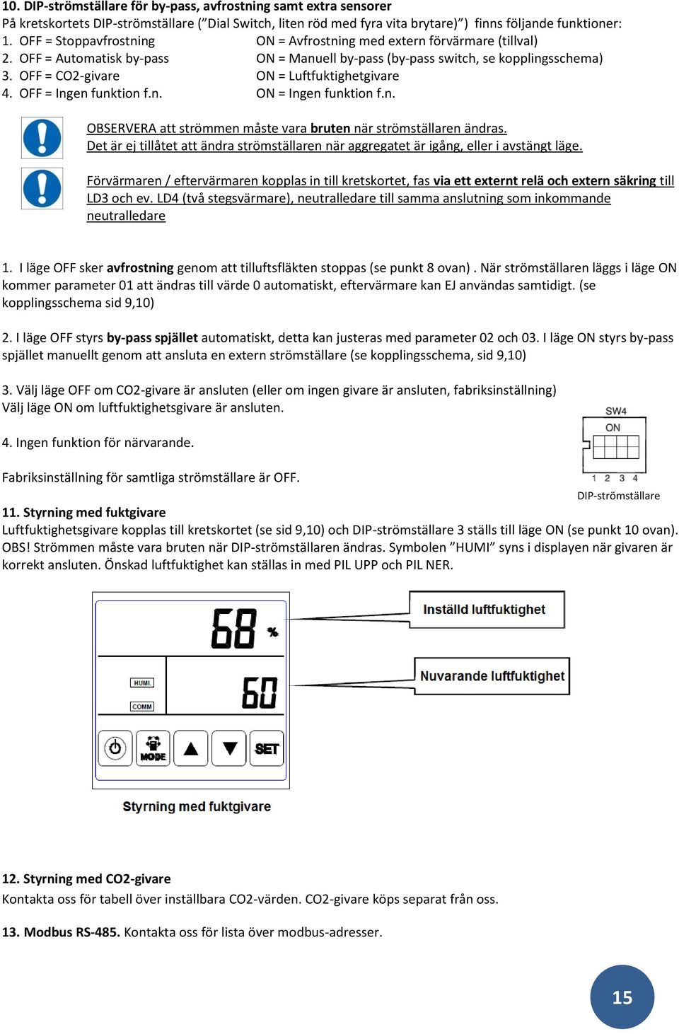 OFF = CO2-givare ON = Luftfuktighetgivare 4. OFF = Ingen funktion f.n. ON = Ingen funktion f.n. OBSERVERA att strömmen måste vara bruten när strömställaren ändras.