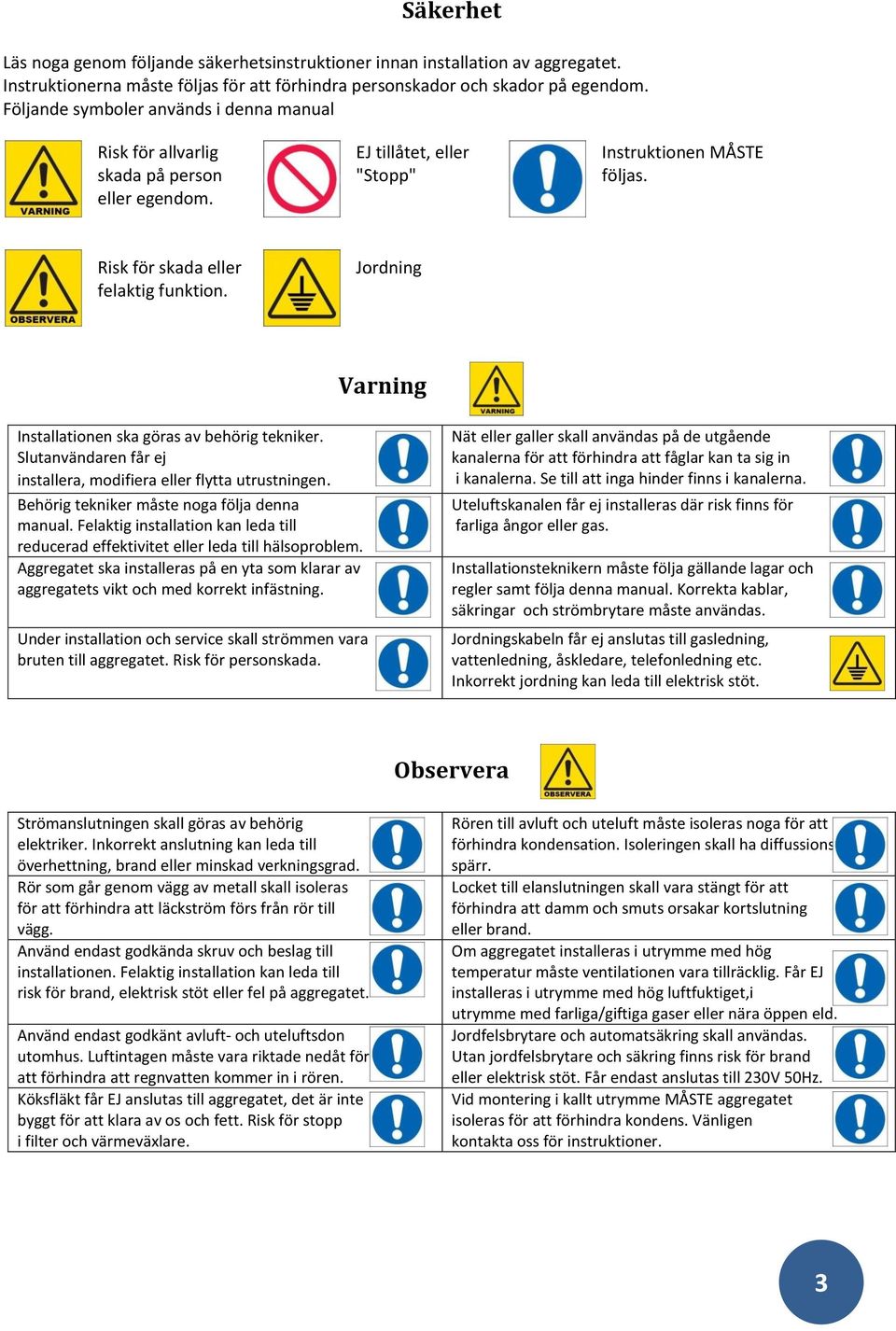 Jordning Varning Installationen ska göras av behörig tekniker. Slutanvändaren får ej installera, modifiera eller flytta utrustningen. Behörig tekniker måste noga följa denna manual.