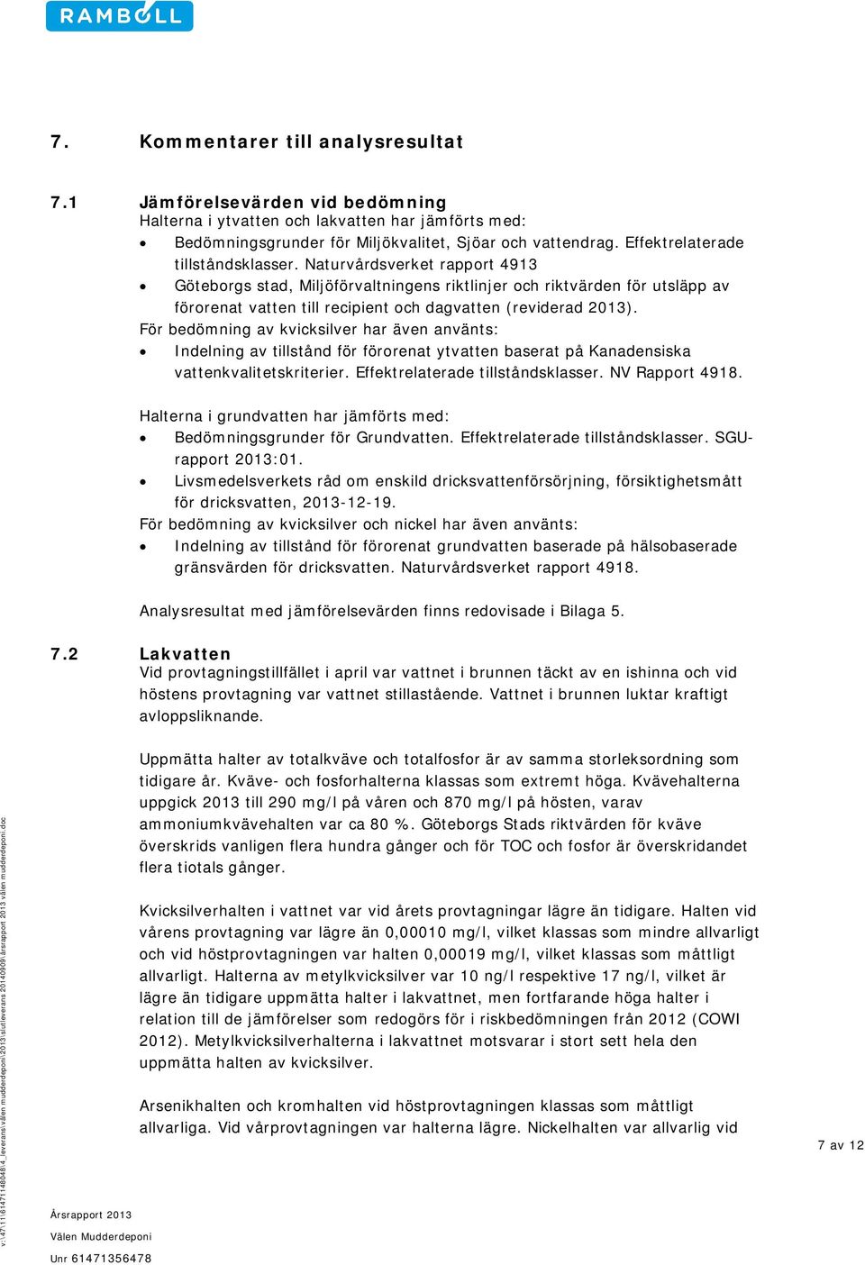 Naturvårdsverket rapport 4913 Göteborgs stad, Miljöförvaltningens riktlinjer och riktvärden för utsläpp av förorenat vatten till recipient och dagvatten (reviderad 2013).