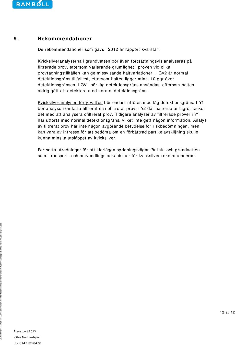 I GV2 är normal detektionsgräns tillfyllest, eftersom halten ligger minst 10 ggr över detektionsgränsen, i GV1 bör låg detektionsgräns användas, eftersom halten aldrig gått att detektera med normal