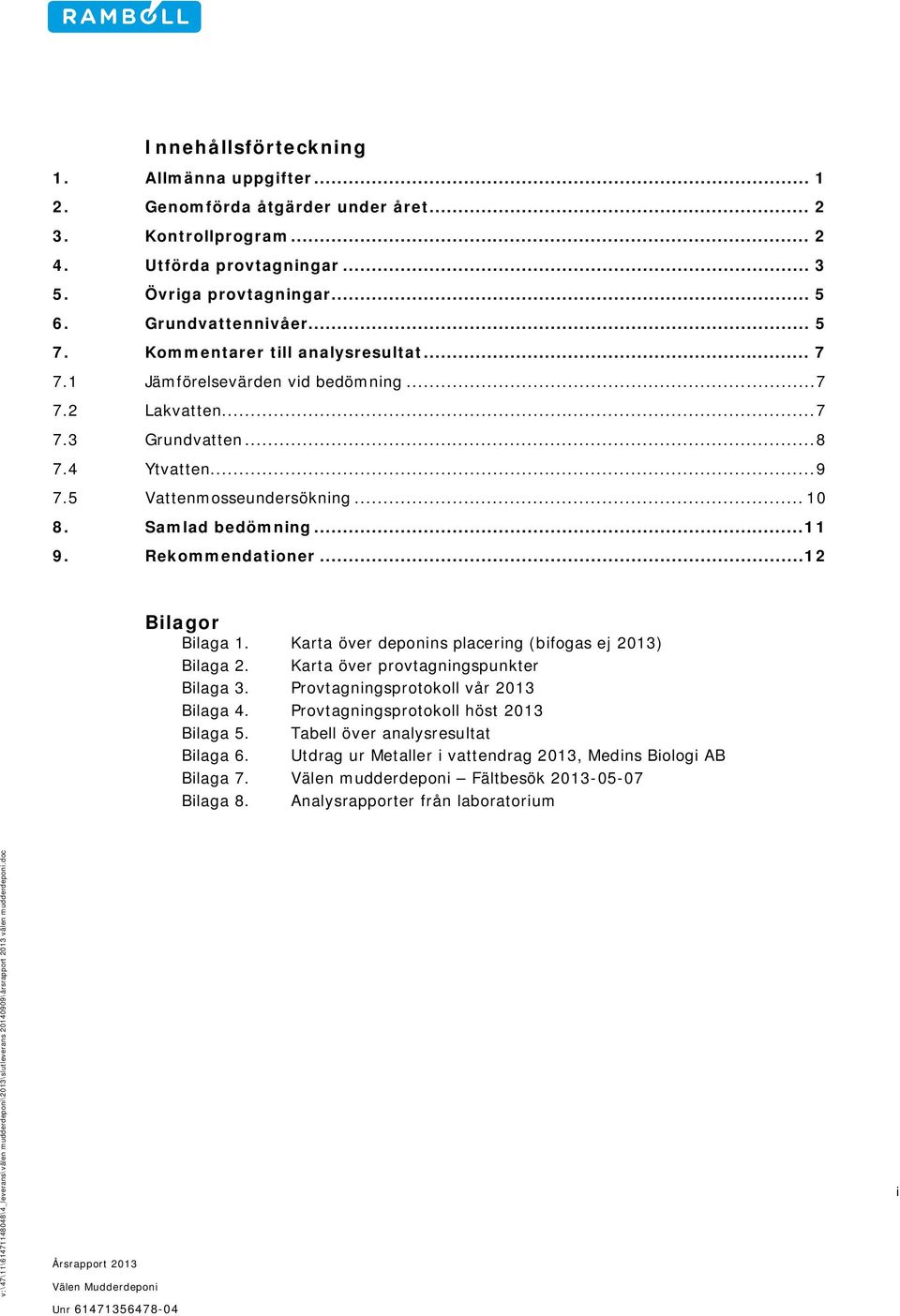 Rekommendationer... 12 Bilagor Bilaga 1. Karta över deponins placering (bifogas ej 2013) Bilaga 2. Karta över provtagningspunkter Bilaga 3. Provtagningsprotokoll vår 2013 Bilaga 4.