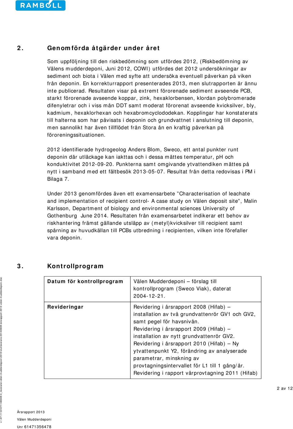 Resultaten visar på extremt förorenade sediment avseende PCB, starkt förorenade avseende koppar, zink, hexaklorbensen, klordan polybromerade difenyletrar och i viss mån DDT samt moderat förorenat