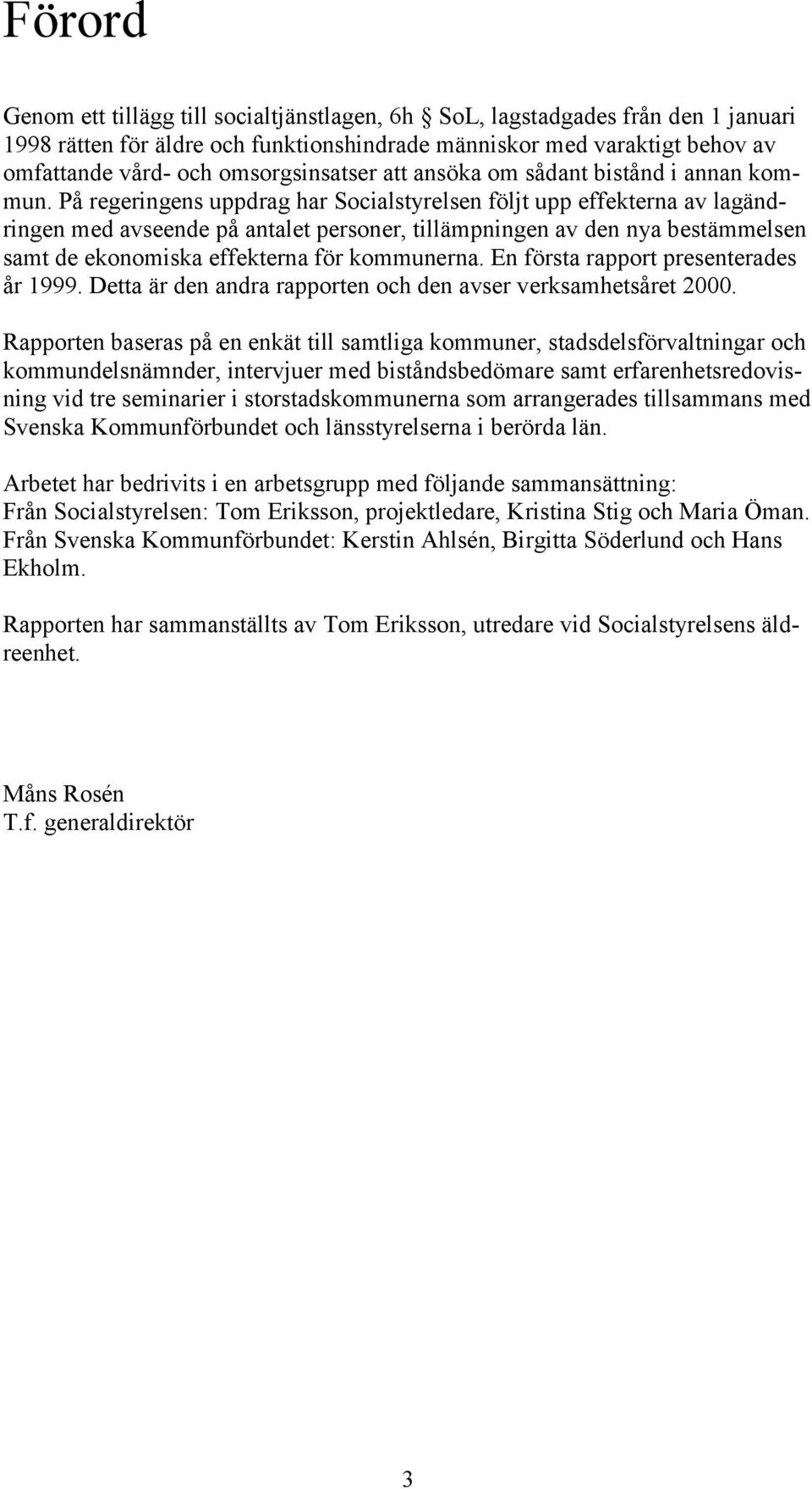 På regeringens uppdrag har Socialstyrelsen följt upp effekterna av lagändringen med avseende på antalet personer, tillämpningen av den nya bestämmelsen samt de ekonomiska effekterna för kommunerna.