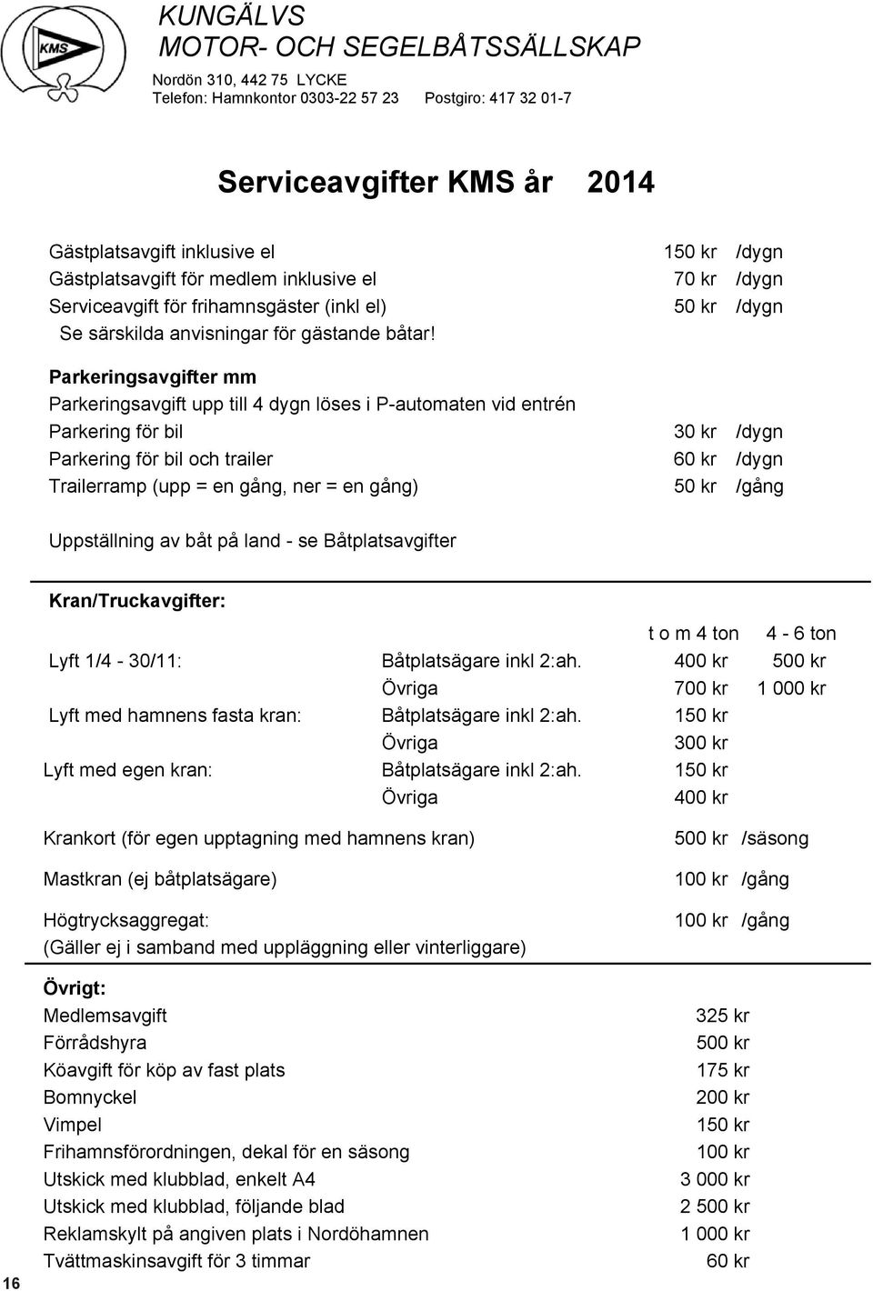 Parkeringsavgifter mm Parkeringsavgift upp till 4 dygn löses i P-automaten vid entrén Parkering för bil Parkering för bil och trailer Trailerramp (upp = en gång, ner = en gång) 150 kr 70 kr 50 kr 30