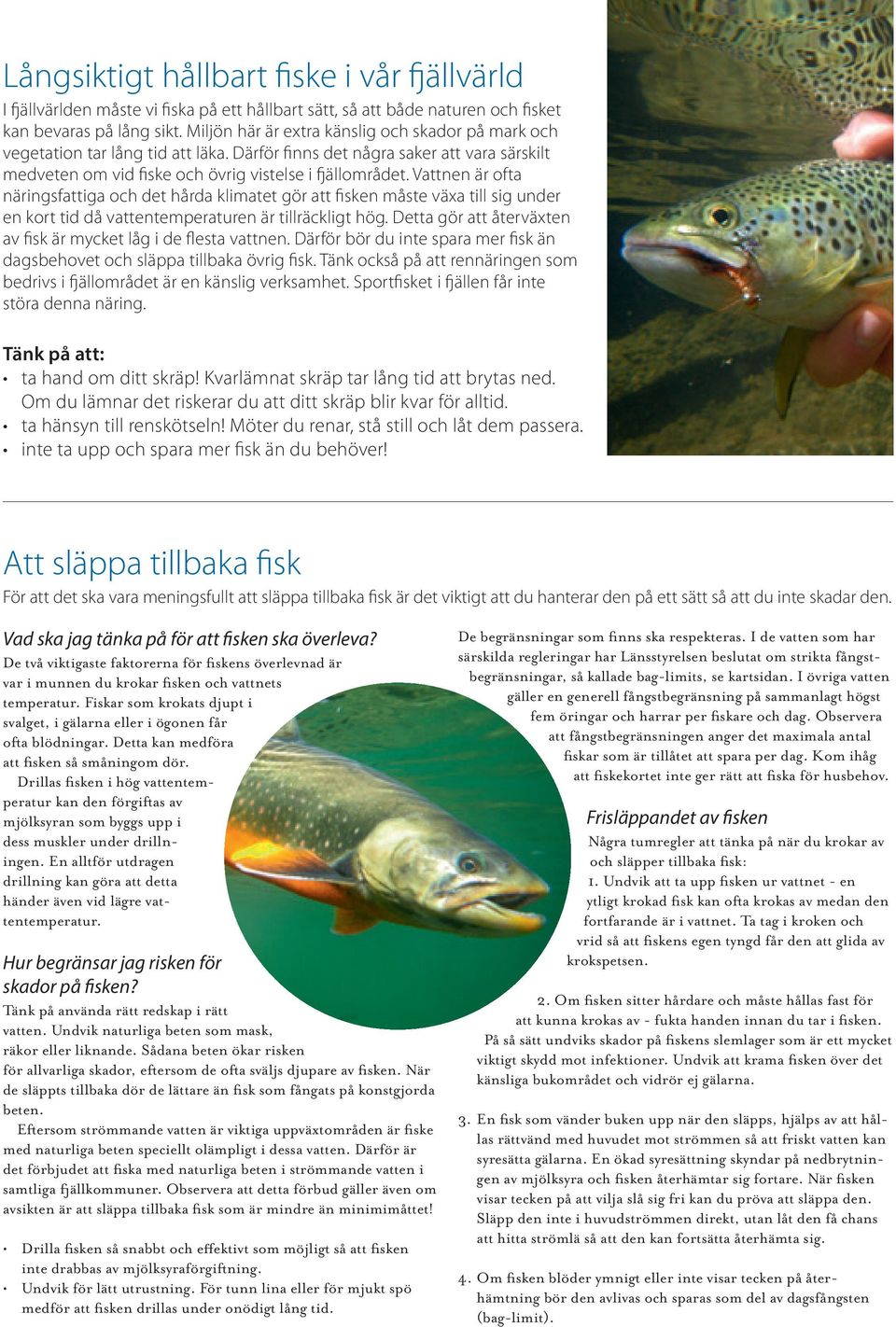 Vattnen är ofta näringsfattiga och det hårda klimatet gör att fisken måste växa till sig under en kort tid då vattentemperaturen är tillräckligt hög.