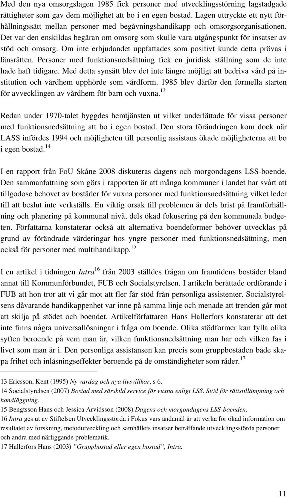 Det var den enskildas begäran om omsorg som skulle vara utgångspunkt för insatser av stöd och omsorg. Om inte erbjudandet uppfattades som positivt kunde detta prövas i länsrätten.