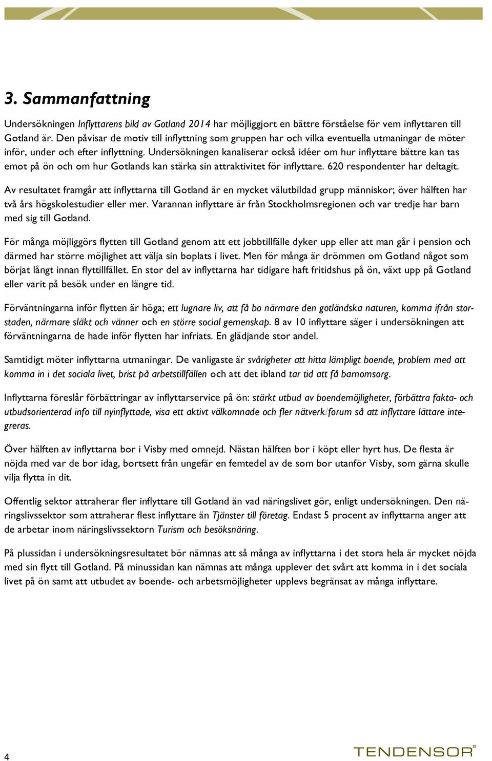 Undersökningen kanaliserar också idéer om hur inflyttare bättre kan tas emot på ön och om hur Gotlands kan stärka sin attraktivitet för inflyttare. 620 respondenter har deltagit.