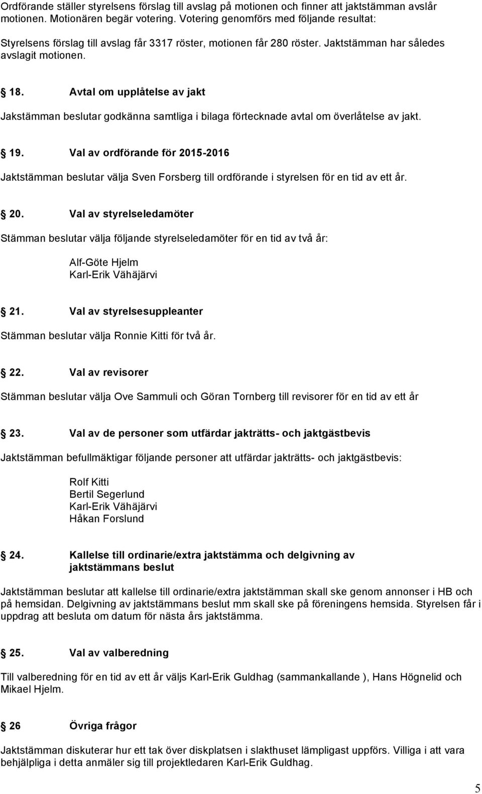 Avtal om upplåtelse av jakt Jakstämman beslutar godkänna samtliga i bilaga förtecknade avtal om överlåtelse av jakt. 19.