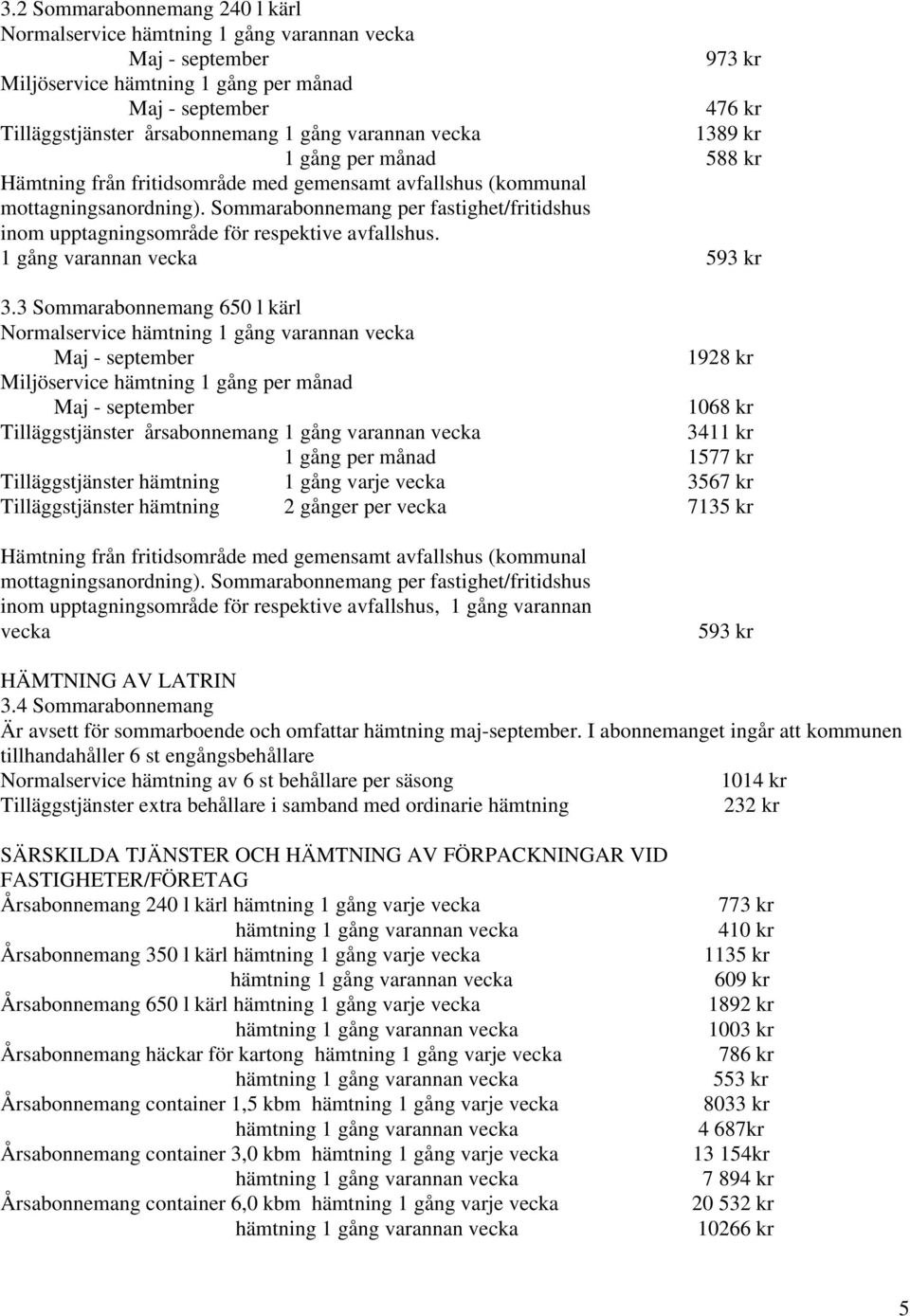 3 Sommarabonnemang 650 l kärl Normalservice Miljöservice hämtning 1 gång per månad Tilläggstjänster årsabonnemang 1 gång varannan vecka 1 gång per månad Tilläggstjänster hämtning 1 gång varje vecka