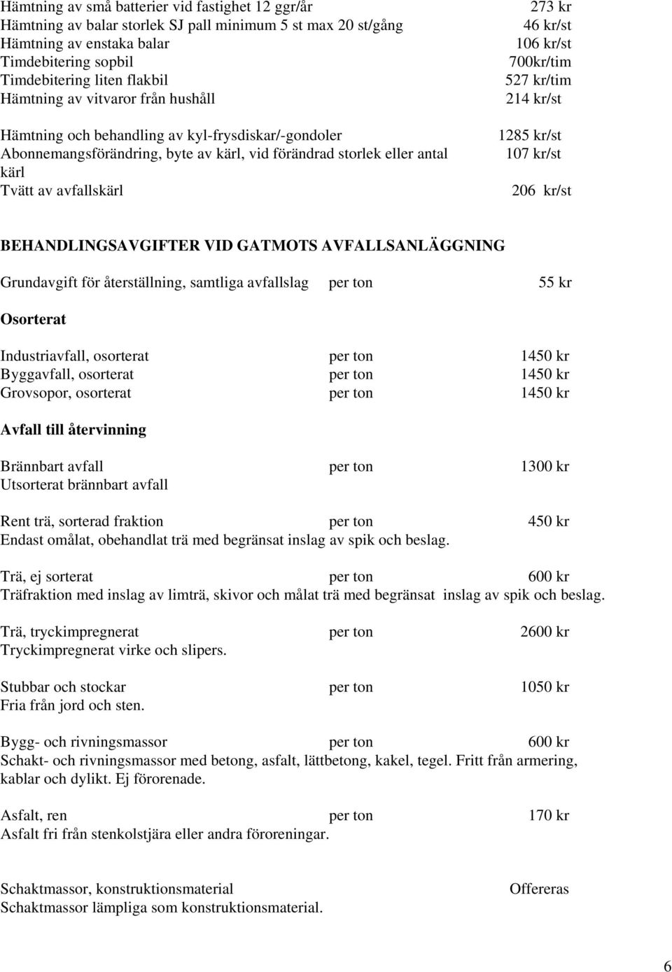 700kr/tim 527 kr/tim 214 kr/st 1285 kr/st 107 kr/st 206 kr/st BEHANDLINGSAVGIFTER VID GATMOTS AVFALLSANLÄGGNING Grundavgift för återställning, samtliga avfallslag per ton 55 kr Osorterat